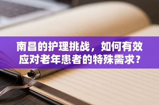 南昌的护理挑战，如何有效应对老年患者的特殊需求？