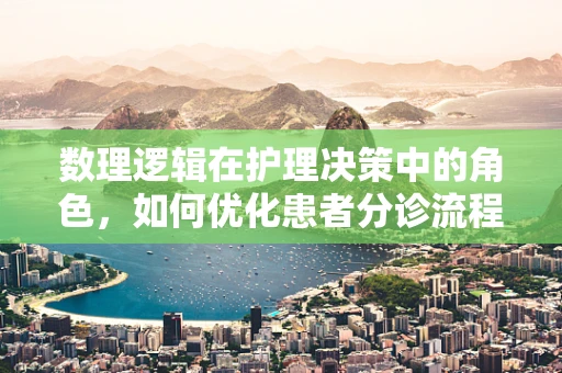 数理逻辑在护理决策中的角色，如何优化患者分诊流程？