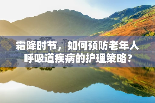 霜降时节，如何预防老年人呼吸道疾病的护理策略？
