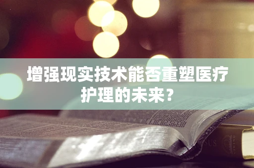 增强现实技术能否重塑医疗护理的未来？