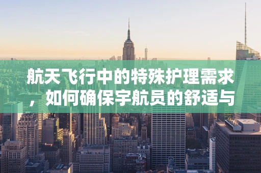 航天飞行中的特殊护理需求，如何确保宇航员的舒适与安全？