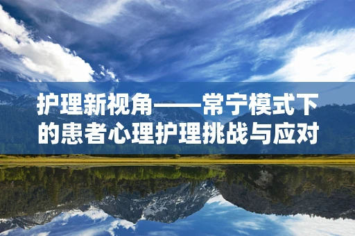 护理新视角——常宁模式下的患者心理护理挑战与应对策略