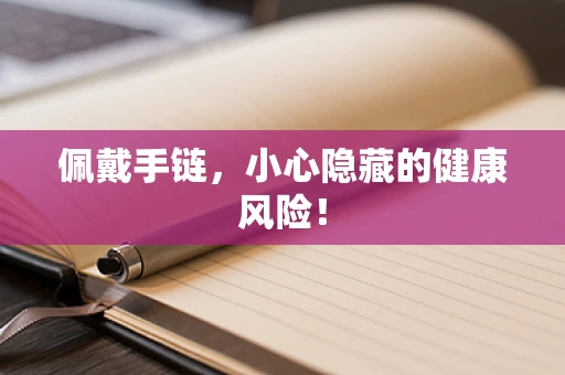 佩戴手链，小心隐藏的健康风险！