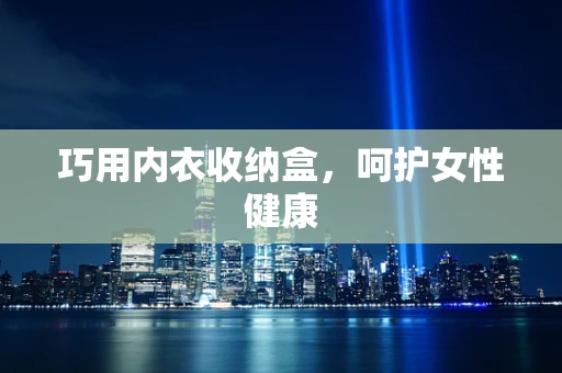 巧用内衣收纳盒，呵护女性健康