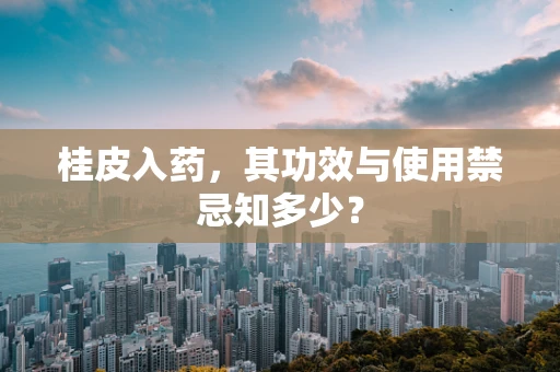 桂皮入药，其功效与使用禁忌知多少？