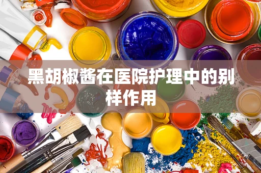 黑胡椒酱在医院护理中的别样作用