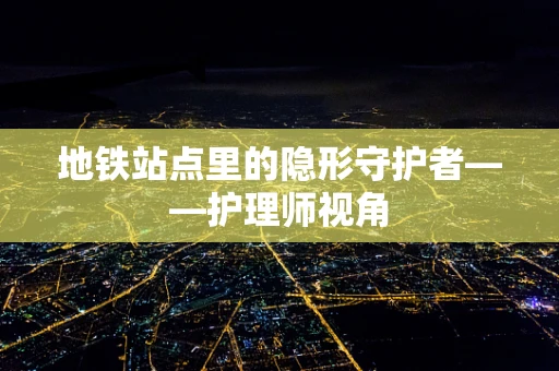 地铁站点里的隐形守护者——护理师视角