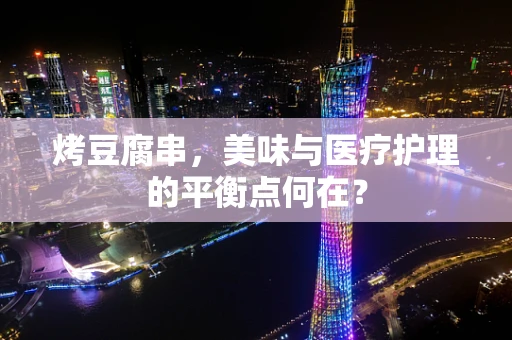 烤豆腐串，美味与医疗护理的平衡点何在？