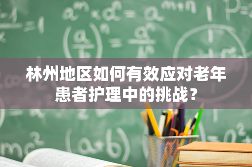 林州地区如何有效应对老年患者护理中的挑战？