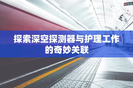 探索深空探测器与护理工作的奇妙关联