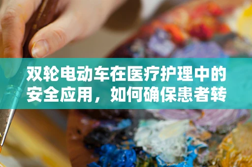 双轮电动车在医疗护理中的安全应用，如何确保患者转移的平稳与安全？