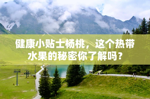健康小贴士杨桃，这个热带水果的秘密你了解吗？