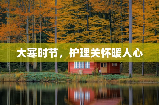 大寒时节，护理关怀暖人心