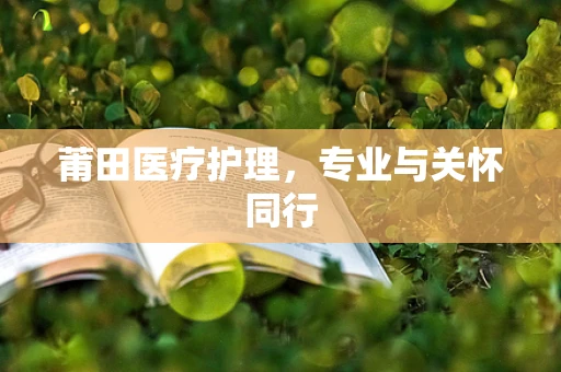 莆田医疗护理，专业与关怀同行