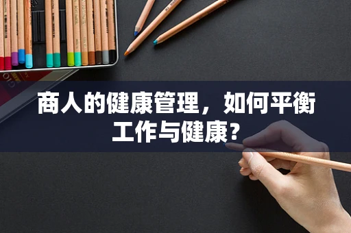 商人的健康管理，如何平衡工作与健康？