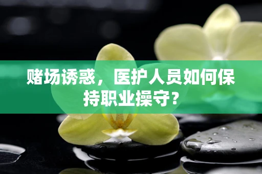赌场诱惑，医护人员如何保持职业操守？