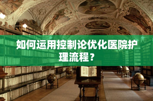 如何运用控制论优化医院护理流程？