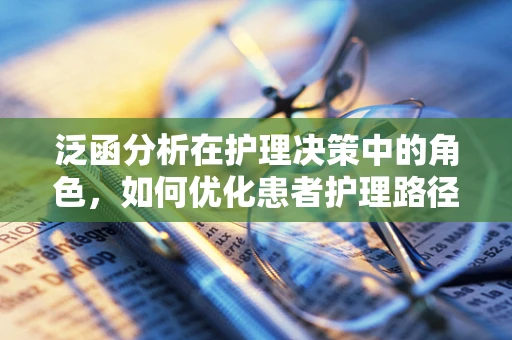 泛函分析在护理决策中的角色，如何优化患者护理路径？
