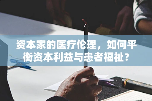 资本家的医疗伦理，如何平衡资本利益与患者福祉？