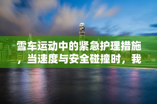 雪车运动中的紧急护理措施，当速度与安全碰撞时，我们如何应对？