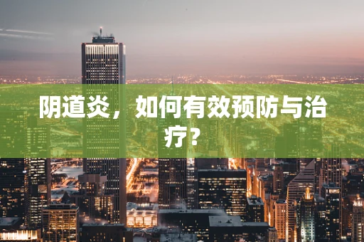 阴道炎，如何有效预防与治疗？