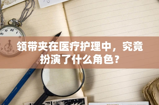 领带夹在医疗护理中，究竟扮演了什么角色？