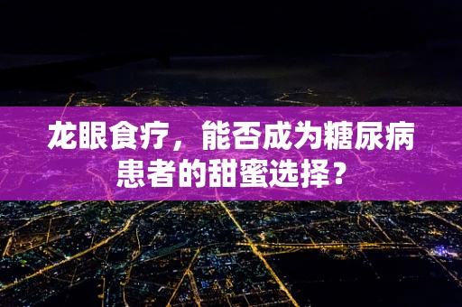 龙眼食疗，能否成为糖尿病患者的甜蜜选择？