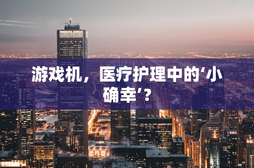 游戏机，医疗护理中的‘小确幸’？