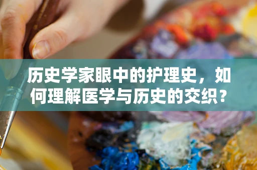 历史学家眼中的护理史，如何理解医学与历史的交织？