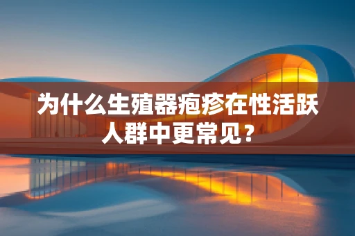 为什么生殖器疱疹在性活跃人群中更常见？