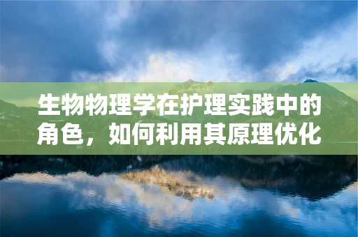 生物物理学在护理实践中的角色，如何利用其原理优化患者康复？