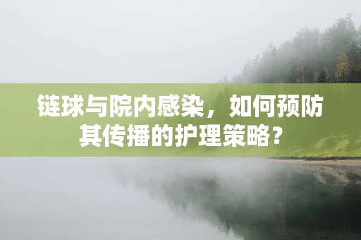 链球与院内感染，如何预防其传播的护理策略？