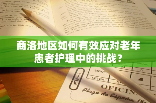 商洛地区如何有效应对老年患者护理中的挑战？