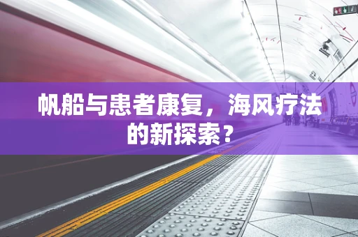 帆船与患者康复，海风疗法的新探索？