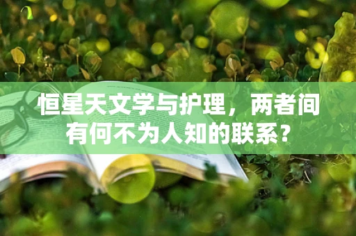 恒星天文学与护理，两者间有何不为人知的联系？