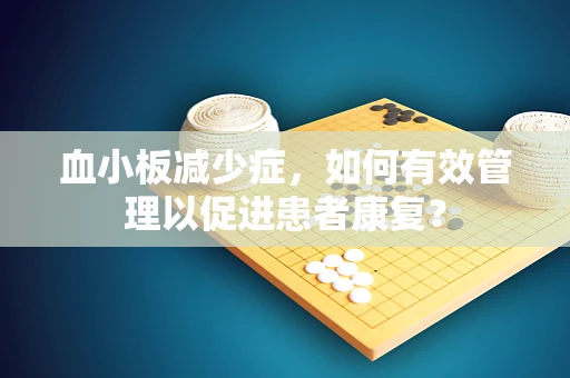 血小板减少症，如何有效管理以促进患者康复？