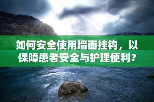 如何安全使用墙面挂钩，以保障患者安全与护理便利？