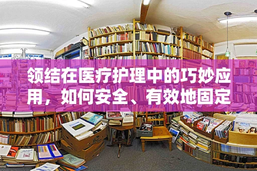 领结在医疗护理中的巧妙应用，如何安全、有效地固定患者衣物？