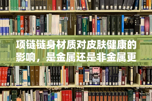项链链身材质对皮肤健康的影响，是金属还是非金属更安全？