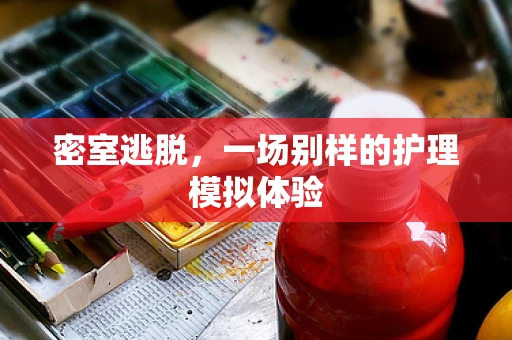 密室逃脱，一场别样的护理模拟体验