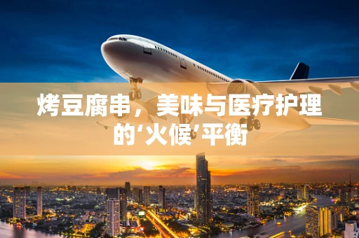 烤豆腐串，美味与医疗护理的‘火候’平衡