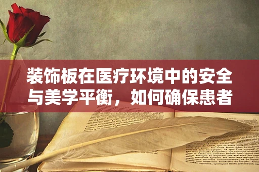 装饰板在医疗环境中的安全与美学平衡，如何确保患者安全？