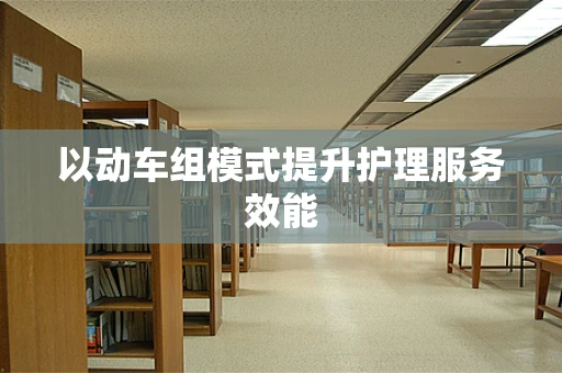 以动车组模式提升护理服务效能