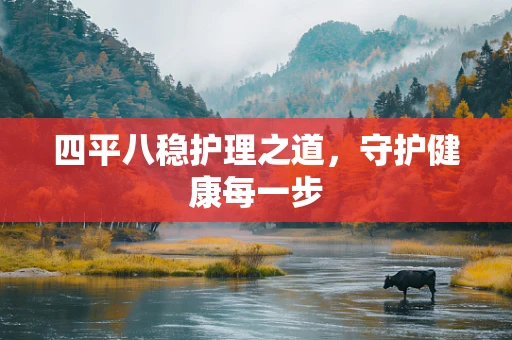 四平八稳护理之道，守护健康每一步