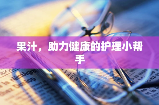 果汁，助力健康的护理小帮手