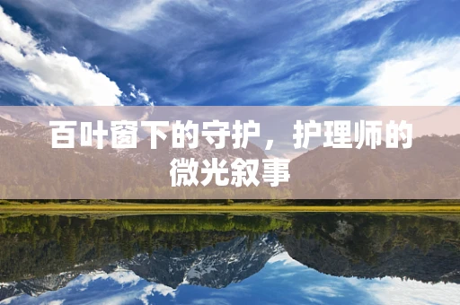 百叶窗下的守护，护理师的微光叙事