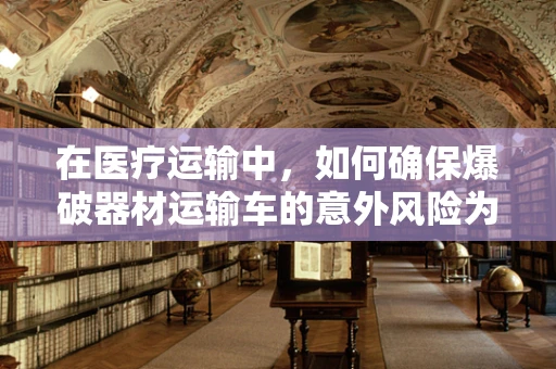 在医疗运输中，如何确保爆破器材运输车的意外风险为零？