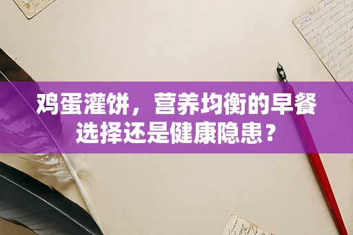 鸡蛋灌饼，营养均衡的早餐选择还是健康隐患？