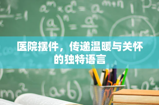 医院摆件，传递温暖与关怀的独特语言