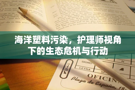 海洋塑料污染，护理师视角下的生态危机与行动